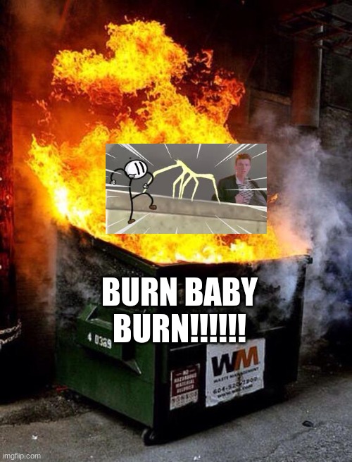 Useless trash | BURN BABY BURN!!!!!! | image tagged in dumpster fire | made w/ Imgflip meme maker