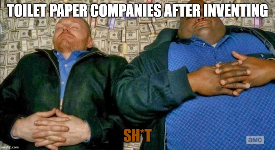 New Template from Me | TOILET PAPER COMPANIES AFTER INVENTING; SH*T | image tagged in breaking bad money | made w/ Imgflip meme maker