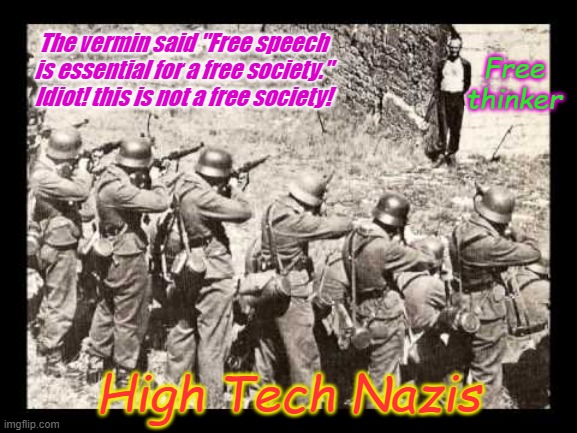 The harsh realities of 21st Century Cancel Culture | The vermin said "Free speech is essential for a free society." Idiot! this is not a free society! Free thinker; High Tech Nazis | image tagged in cancel culture,nazis | made w/ Imgflip meme maker