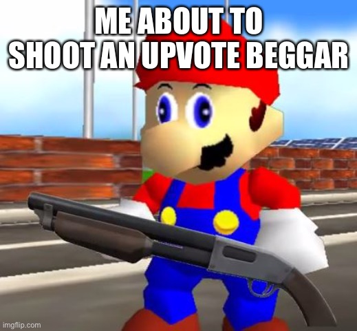 SMG4 Shotgun Mario | ME ABOUT TO SHOOT AN UPVOTE BEGGAR | image tagged in smg4 shotgun mario | made w/ Imgflip meme maker