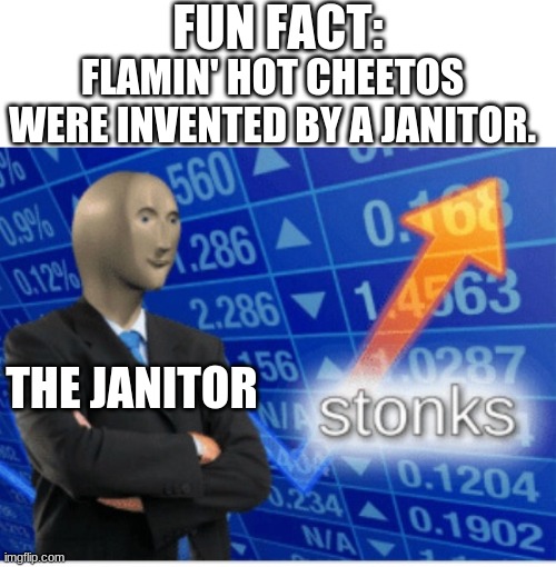 A wise man....indeed. | FUN FACT:; FLAMIN' HOT CHEETOS WERE INVENTED BY A JANITOR. THE JANITOR | image tagged in stoinks | made w/ Imgflip meme maker