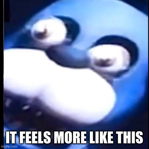 Surprised Bonnie | IT FEELS MORE LIKE THIS | image tagged in surprised bonnie | made w/ Imgflip meme maker