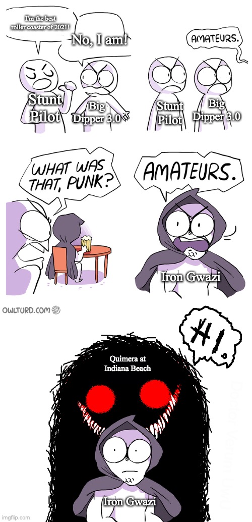Amateurs extended | I'm the best roller coaster of 2021! No, I am! Stunt Pilot; Big Dipper 3.0; Big Dipper 3.0; Stunt Pilot; Iron Gwazi; Quimera at Indiana Beach; Iron Gwazi | image tagged in amateurs extended,rollercoasterjerk | made w/ Imgflip meme maker