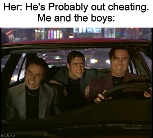 WHAT IS LOVE | Her: He's Probably out cheating.
Me and the boys: | image tagged in what is love snl | made w/ Imgflip meme maker