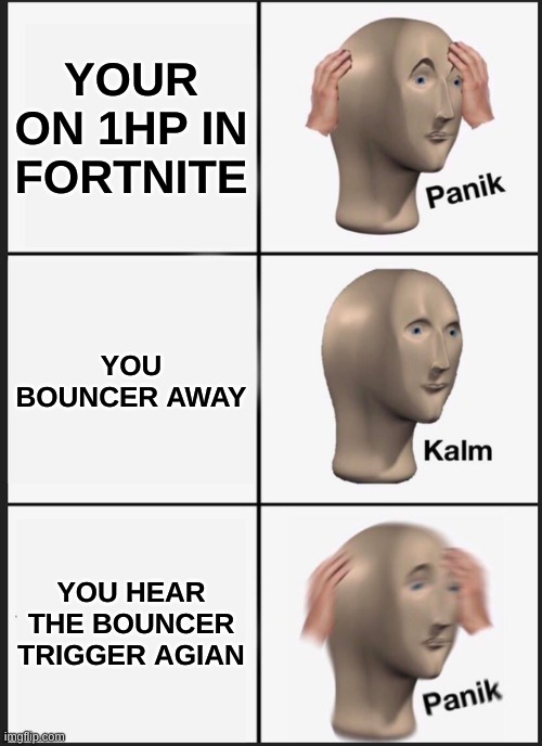 Panik Kalm Panik Meme | YOUR ON 1HP IN FORTNITE; YOU BOUNCER AWAY; YOU HEAR THE BOUNCER TRIGGER AGIAN | image tagged in memes,panik kalm panik | made w/ Imgflip meme maker