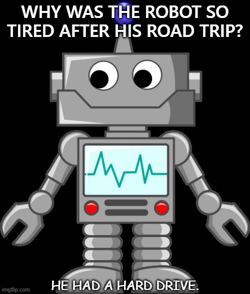 Daily Bad Dad Joke Feb 10 2021 | WHY WAS THE ROBOT SO TIRED AFTER HIS ROAD TRIP? HE HAD A HARD DRIVE. | image tagged in cartoon robot | made w/ Imgflip meme maker