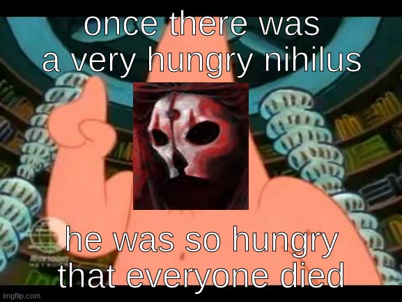 Hungry Boi | once there was a very hungry nihilus; he was so hungry that everyone died | image tagged in the ugly barnacle | made w/ Imgflip meme maker