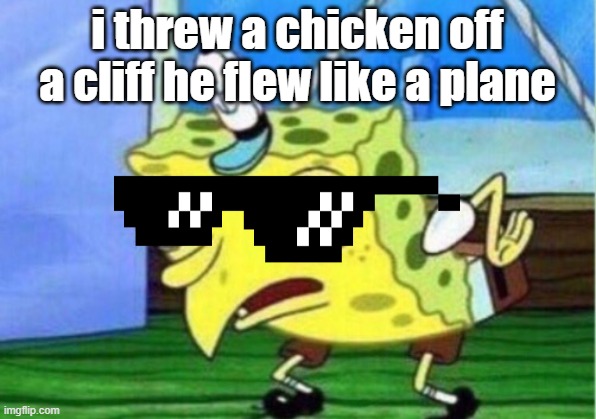 lol | i threw a chicken off a cliff he flew like a plane | image tagged in memes,mocking spongebob | made w/ Imgflip meme maker