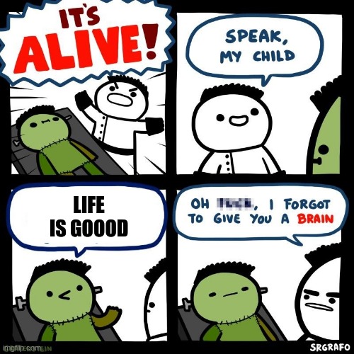 It's alive | LIFE IS GOOOD | image tagged in it's alive | made w/ Imgflip meme maker