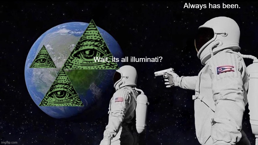 Always Has Been | Always has been. Wait, its all illuminati? | image tagged in memes,always has been | made w/ Imgflip meme maker