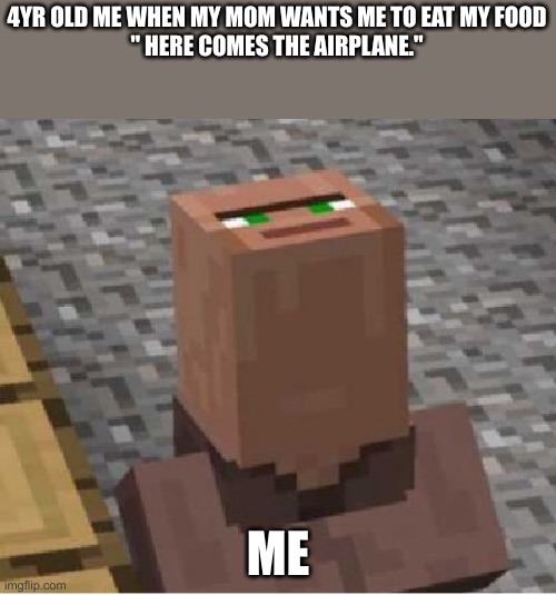 Minecraft Villager Looking Up | 4YR OLD ME WHEN MY MOM WANTS ME TO EAT MY FOOD
" HERE COMES THE AIRPLANE."; ME | image tagged in minecraft villager looking up | made w/ Imgflip meme maker