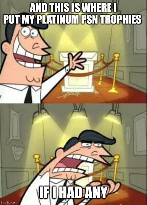 This Is Where I'd Put My Trophy If I Had One | AND THIS IS WHERE I PUT MY PLATINUM PSN TROPHIES; IF I HAD ANY | image tagged in memes,this is where i'd put my trophy if i had one | made w/ Imgflip meme maker