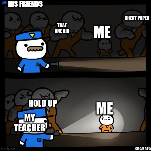 Srgrafo prison | HIS FRIENDS; ME; CHEAT PAPER; THAT ONE KID; ME; MY TEACHER; HOLD UP | image tagged in srgrafo prison | made w/ Imgflip meme maker