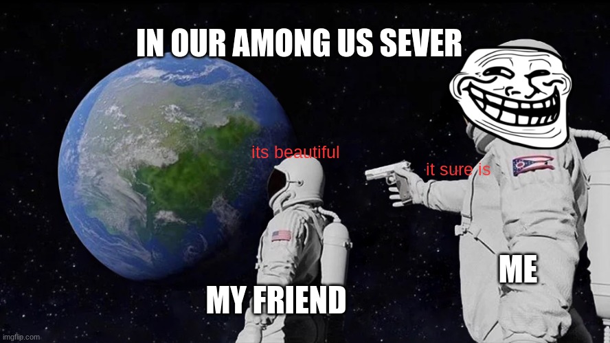 Always Has Been Meme | IN OUR AMONG US SEVER; its beautiful; it sure is; ME; MY FRIEND | image tagged in memes,always has been | made w/ Imgflip meme maker