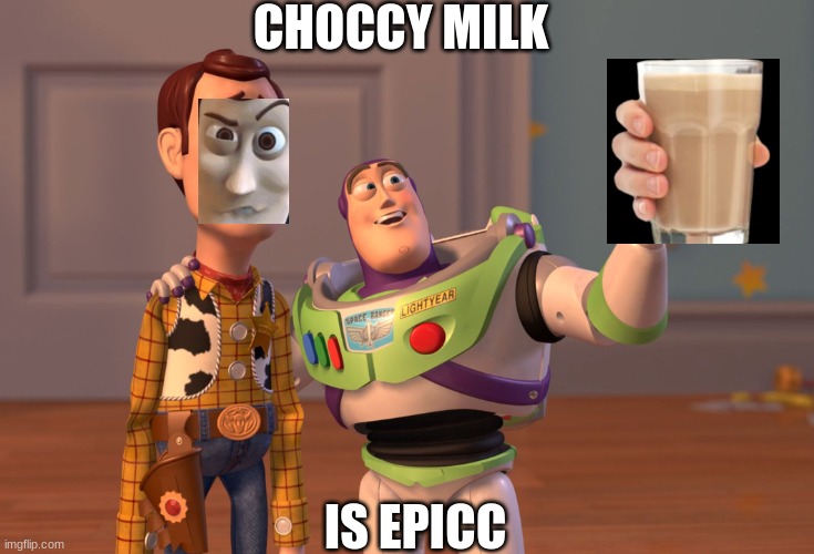 X, X Everywhere | CHOCCY MILK; IS EPICC | image tagged in memes,x x everywhere | made w/ Imgflip meme maker