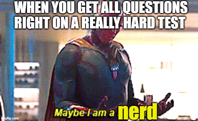 Maybe I am a monster | WHEN YOU GET ALL QUESTIONS RIGHT ON A REALLY HARD TEST; nerd | image tagged in maybe i am a monster | made w/ Imgflip meme maker