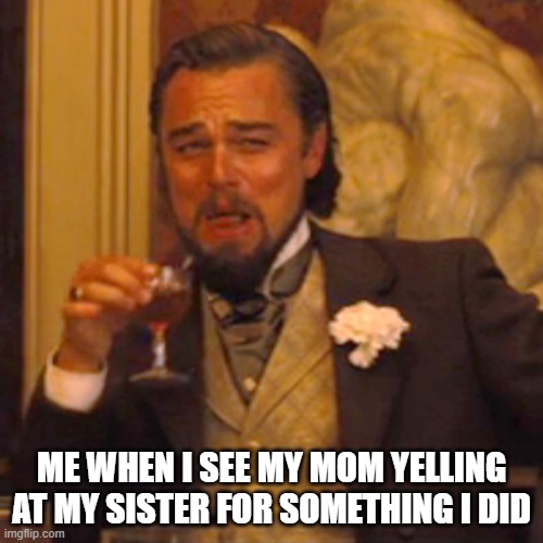 Laughing Leo | ME WHEN I SEE MY MOM YELLING AT MY SISTER FOR SOMETHING I DID | image tagged in memes,laughing leo | made w/ Imgflip meme maker