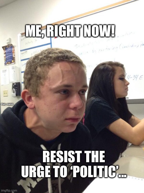 Hold fart | ME, RIGHT NOW! @get_rogered; RESIST THE URGE TO ‘POLITIC’... | image tagged in hold fart | made w/ Imgflip meme maker