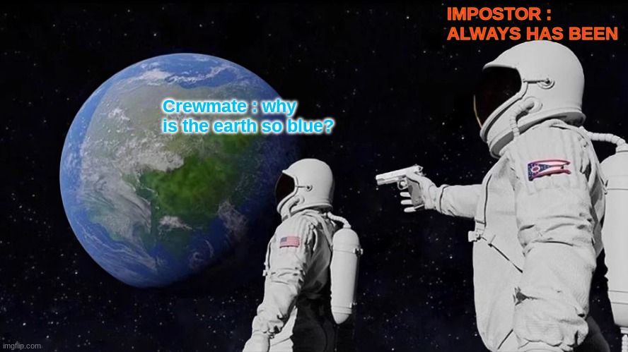 among us crewmates and impostors | IMPOSTOR : ALWAYS HAS BEEN; Crewmate : why is the earth so blue? | image tagged in memes,always has been | made w/ Imgflip meme maker