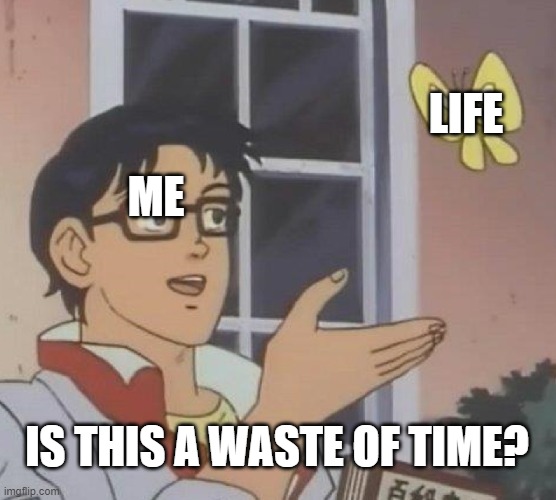 Is This A Pigeon | LIFE; ME; IS THIS A WASTE OF TIME? | image tagged in memes,is this a pigeon | made w/ Imgflip meme maker