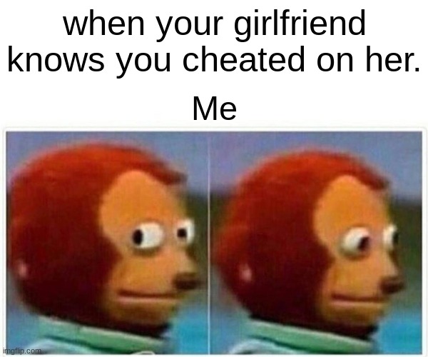 cheater | when your girlfriend knows you cheated on her. Me | image tagged in memes,monkey puppet | made w/ Imgflip meme maker