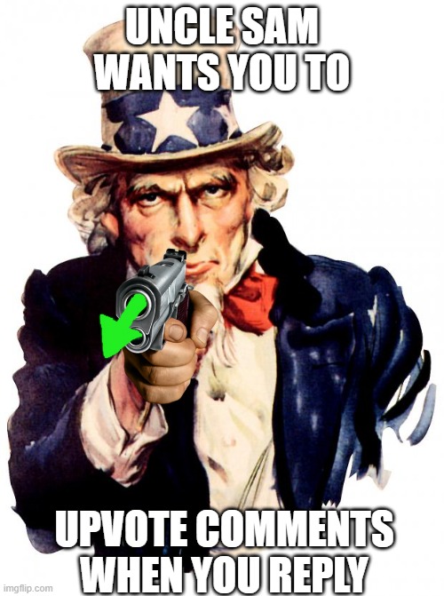 Uncle Sam Meme | UNCLE SAM WANTS YOU TO; UPVOTE COMMENTS WHEN YOU REPLY | image tagged in memes,uncle sam | made w/ Imgflip meme maker