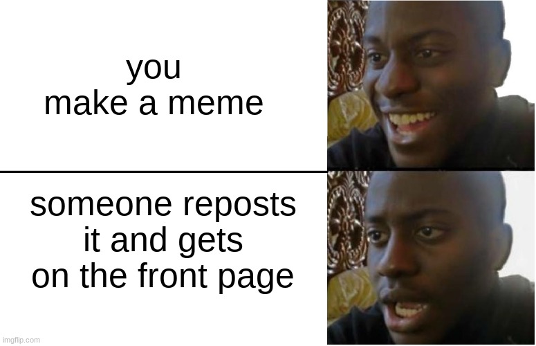 happened to me one :c | you make a meme; someone reposts it and gets on the front page | image tagged in disappointed black guy | made w/ Imgflip meme maker