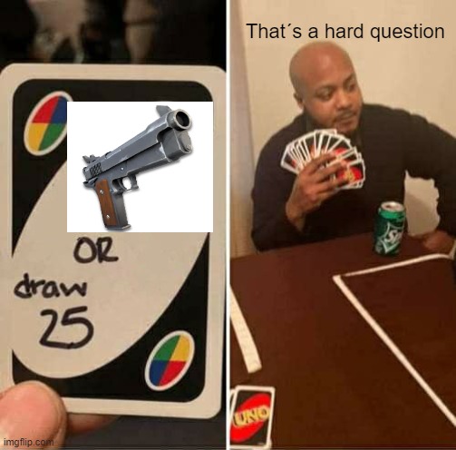 UNO Draw 25 Cards Meme | That´s a hard question | image tagged in memes,uno draw 25 cards | made w/ Imgflip meme maker