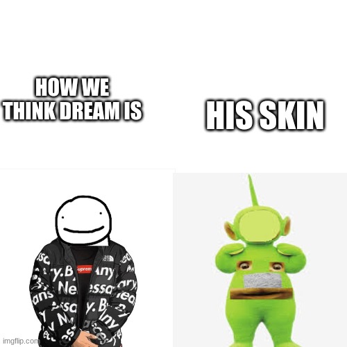 drip | HIS SKIN; HOW WE THINK DREAM IS | image tagged in dream | made w/ Imgflip meme maker