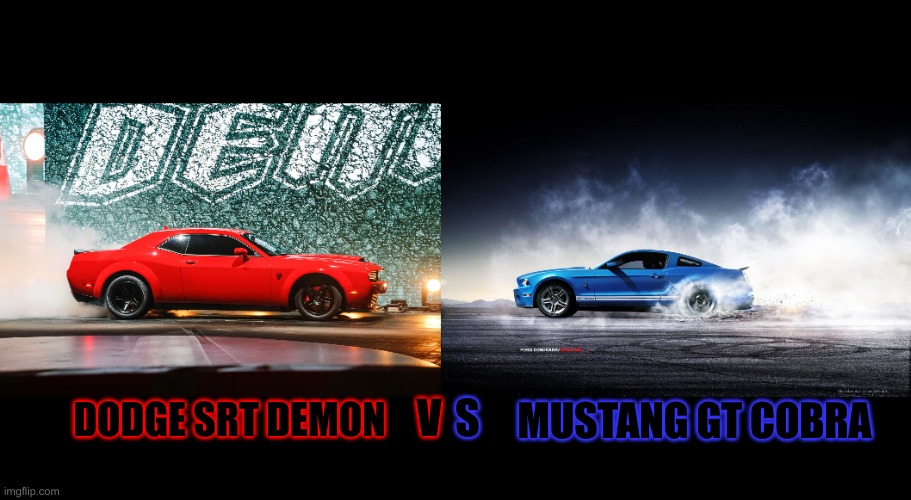 Dodge srt demon vs Mustang gt cobra | V; S; DODGE SRT DEMON; MUSTANG GT COBRA | image tagged in ford mustang,dodge | made w/ Imgflip meme maker