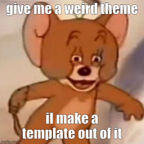 Im not doing every comment tho, so first 1 to comments gets me to | give me a weird theme; il make a template out of it | image tagged in polish jerry | made w/ Imgflip meme maker