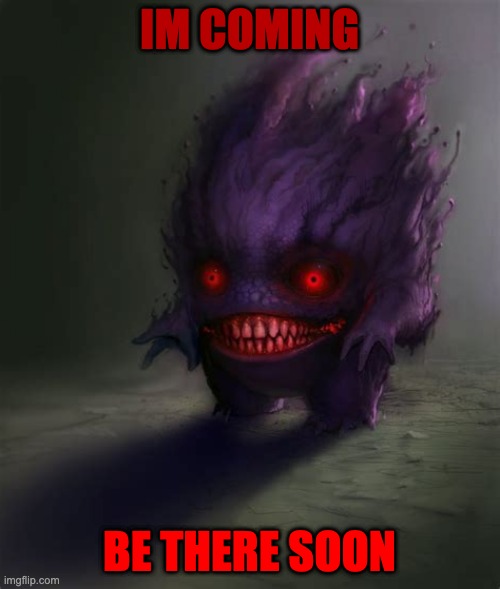 Scary Gengar Here For Dinner | IM COMING; BE THERE SOON | image tagged in realistic gengar | made w/ Imgflip meme maker