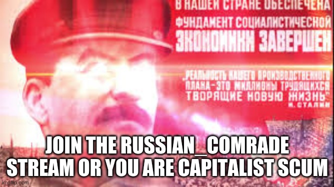 JOIN OR DIE | JOIN THE RUSSIAN_COMRADE STREAM OR YOU ARE CAPITALIST SCUM | image tagged in comrade | made w/ Imgflip meme maker