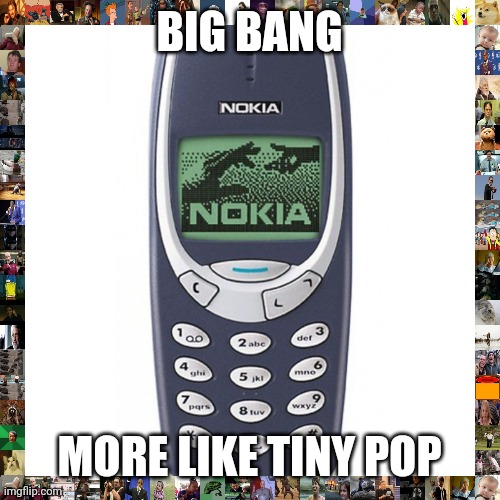 Nokia 3310 | BIG BANG; MORE LIKE TINY POP | image tagged in nokia 3310 | made w/ Imgflip meme maker