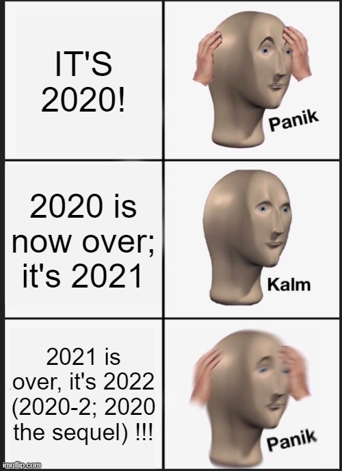 2020-2 | IT'S 2020! 2020 is now over; it's 2021; 2021 is over, it's 2022 (2020-2; 2020 the sequel) !!! | image tagged in memes,panik kalm panik | made w/ Imgflip meme maker