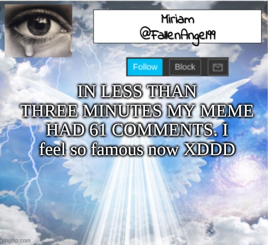 *wheeze* | IN LESS THAN THREE MINUTES MY MEME HAD 61 COMMENTS. I feel so famous now XDDD | image tagged in fallenangel99's template | made w/ Imgflip meme maker