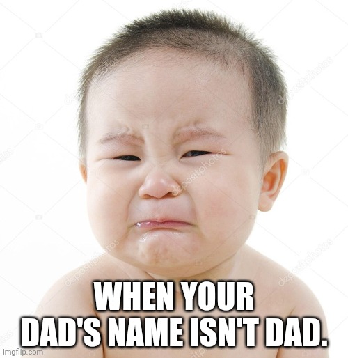 Oh no your names not dad. |  WHEN YOUR DAD'S NAME ISN'T DAD. | image tagged in asian baby crying | made w/ Imgflip meme maker