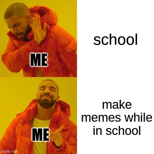 Meme- | school; ME; make memes while in school; ME | image tagged in memes,drake hotline bling | made w/ Imgflip meme maker