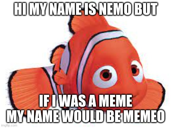 :| | HI MY NAME IS NEMO BUT; IF I WAS A MEME MY NAME WOULD BE MEMEO | image tagged in nemo,memes,movies,fish | made w/ Imgflip meme maker