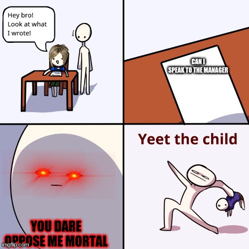 Yeet the child | CAN I SPEAK TO THE MANAGER; YOU DARE OPPOSE ME MORTAL | image tagged in yeet the child | made w/ Imgflip meme maker