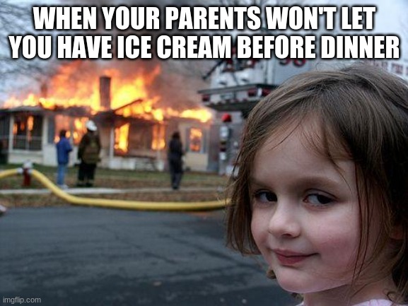 Haha give me ice cream | WHEN YOUR PARENTS WON'T LET YOU HAVE ICE CREAM BEFORE DINNER | image tagged in memes,disaster girl,ice cream | made w/ Imgflip meme maker