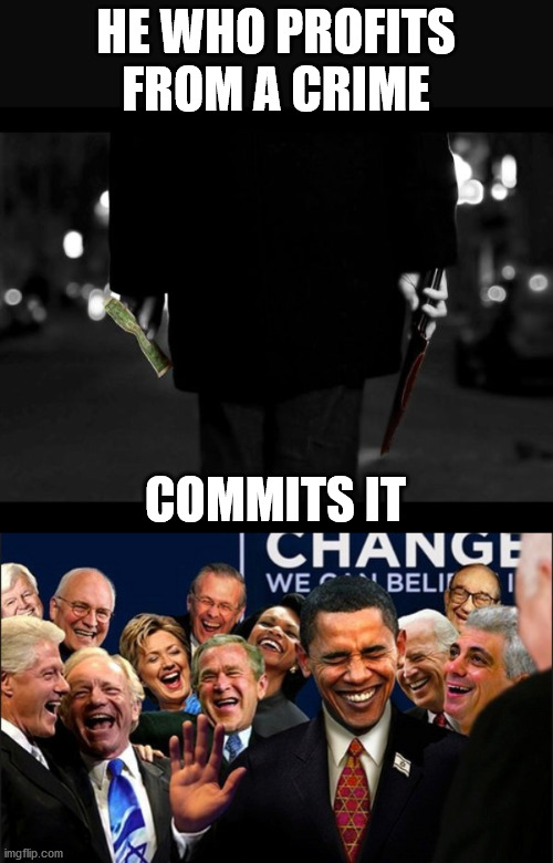HE WHO PROFITS FROM A CRIME; COMMITS IT | image tagged in politicians laughing,political meme | made w/ Imgflip meme maker