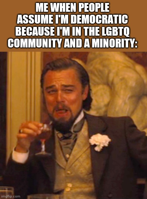 It's kinda funny | ME WHEN PEOPLE ASSUME I'M DEMOCRATIC BECAUSE I'M IN THE LGBTQ COMMUNITY AND A MINORITY: | image tagged in memes,laughing leo | made w/ Imgflip meme maker