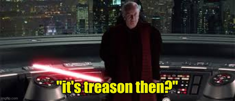 *ignites lightsaber with sith intent* | "it's treason then?" | image tagged in ignites lightsaber with sith intent | made w/ Imgflip meme maker