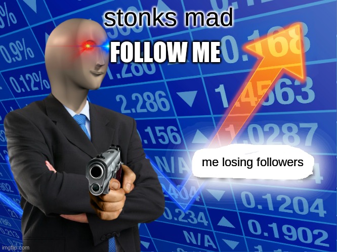 plz | stonks mad; FOLLOW ME; me losing followers | image tagged in empty stonks | made w/ Imgflip meme maker