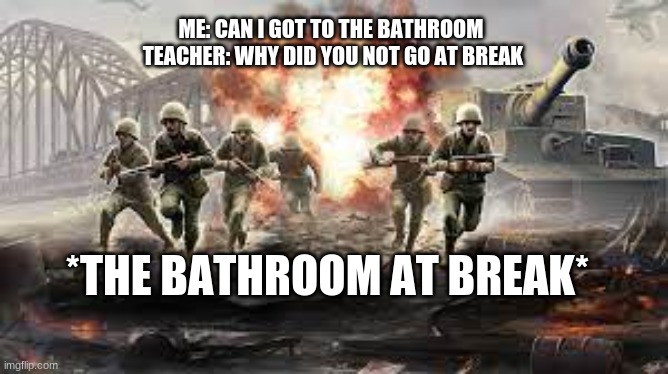its deadly | ME: CAN I GOT TO THE BATHROOM 
TEACHER: WHY DID YOU NOT GO AT BREAK; *THE BATHROOM AT BREAK* | image tagged in war,bathroom at break',school,memes | made w/ Imgflip meme maker