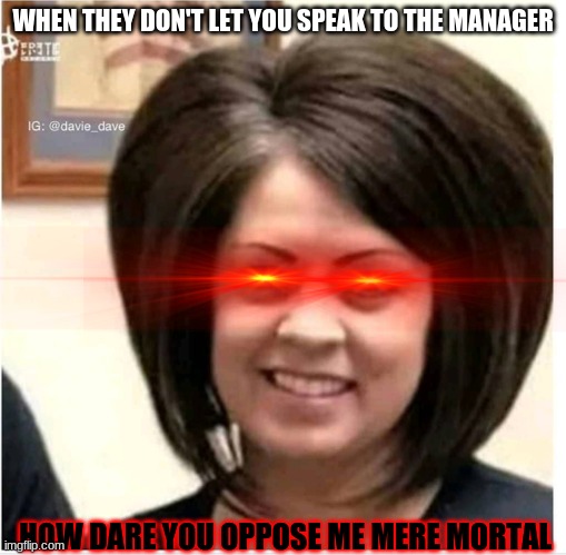 Mega Karen | WHEN THEY DON'T LET YOU SPEAK TO THE MANAGER; HOW DARE YOU OPPOSE ME MERE MORTAL | image tagged in mega karen | made w/ Imgflip meme maker