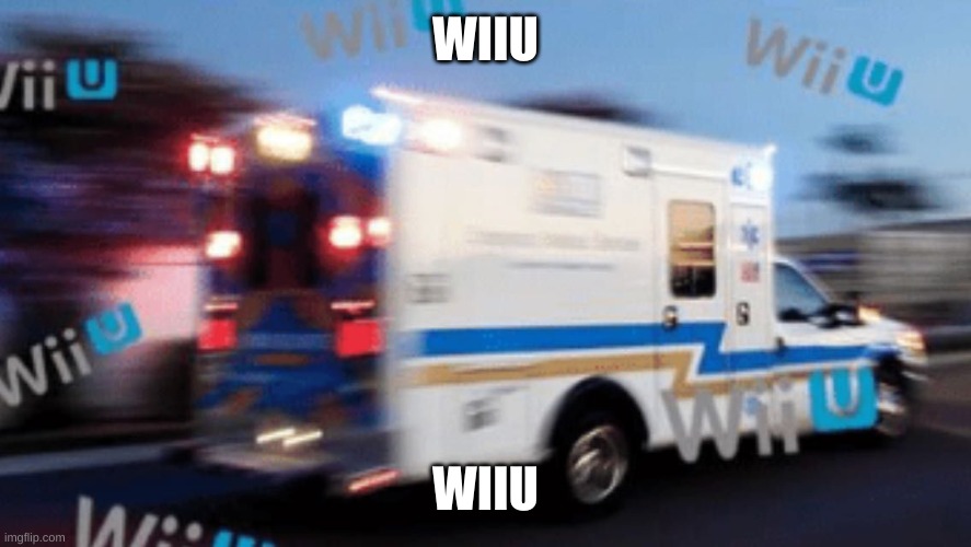 Wii U ambulance | WIIU WIIU | image tagged in wii u ambulance | made w/ Imgflip meme maker