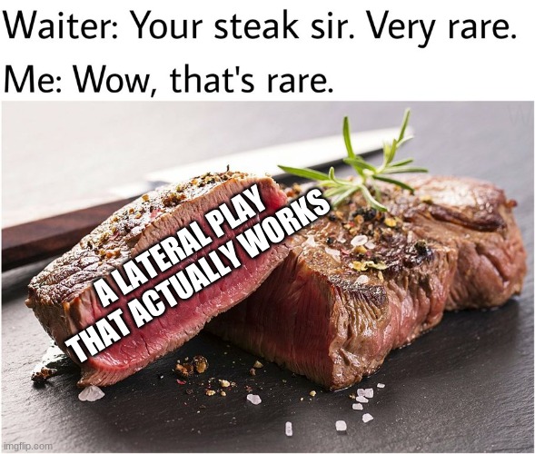 rare steak meme | A LATERAL PLAY THAT ACTUALLY WORKS | image tagged in rare steak meme | made w/ Imgflip meme maker