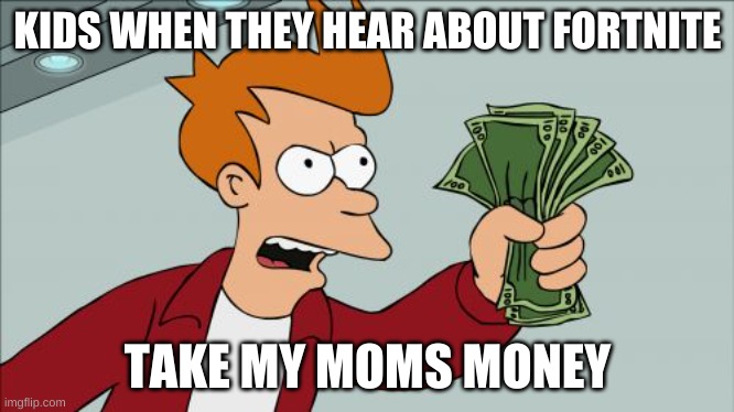 Shut Up And Take My Money Fry Meme | KIDS WHEN THEY HEAR ABOUT FORTNITE; TAKE MY MOMS MONEY | image tagged in memes,shut up and take my money fry | made w/ Imgflip meme maker